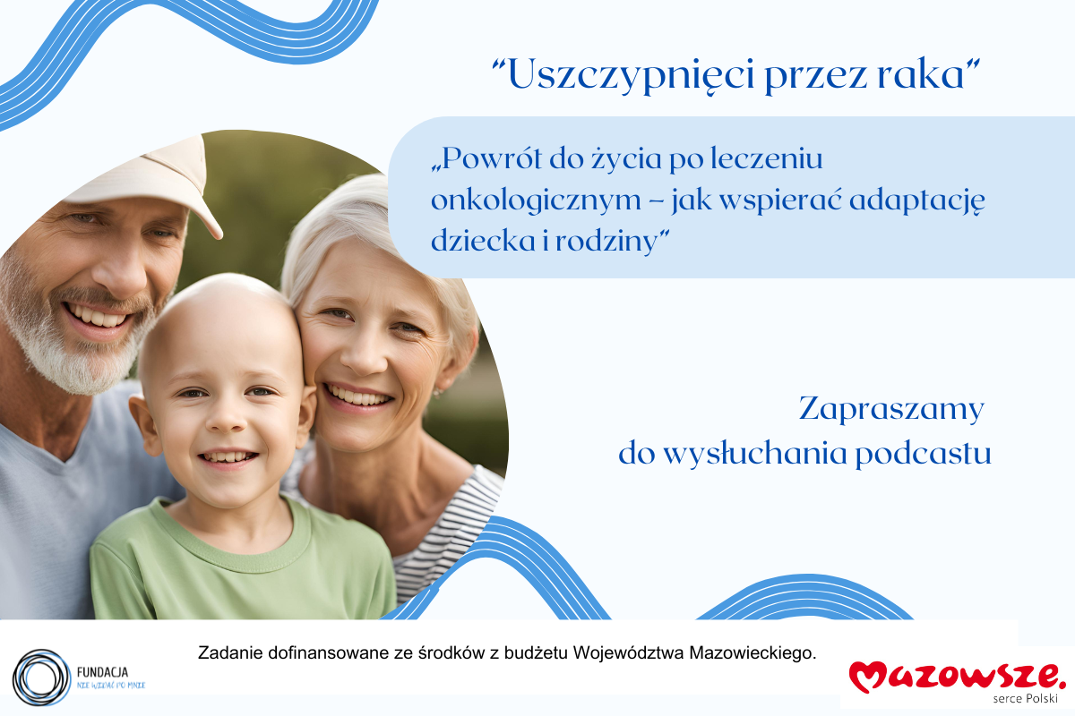 Wysłuchaj Podcastu: „Powrót do życia po leczeniu onkologicznym – jak wspierać adaptację dziecka i rodziny”