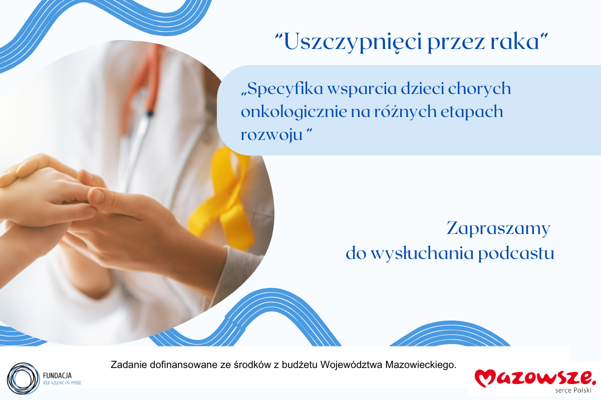 Wysłuchaj podcastu: „Specyfika wsparcia dzieci chorych onkologicznie na różnych etapach rozwoju ”